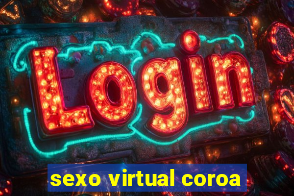 sexo virtual coroa